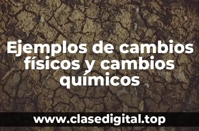 Ejemplos de cambios físicos y cambios químicos
