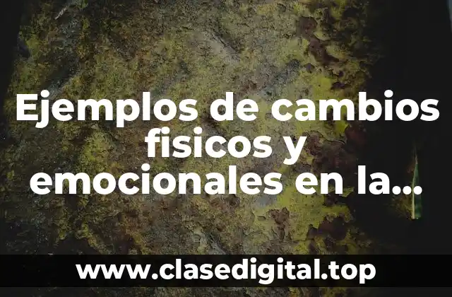 Ejemplos de cambios fisicos y emocionales en la adolescencia