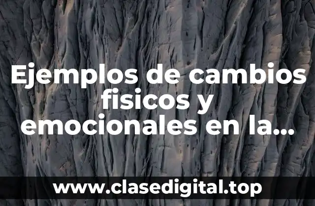 Ejemplos de cambios fisicos y emocionales en la pubertad