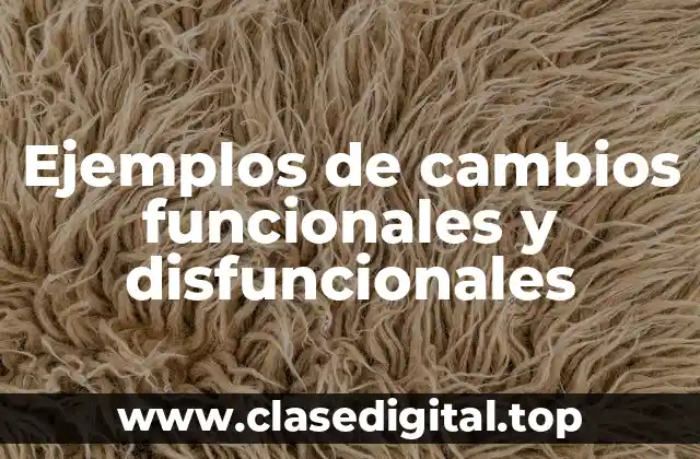 Ejemplos de cambios funcionales y disfuncionales