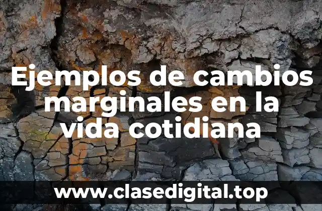 Ejemplos de cambios marginales en la vida cotidiana
