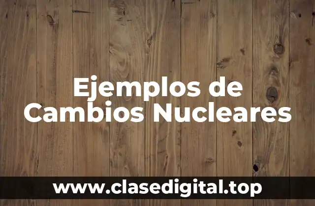 Ejemplos de Cambios Nucleares