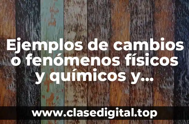 Ejemplos de cambios o fenómenos físicos y químicos