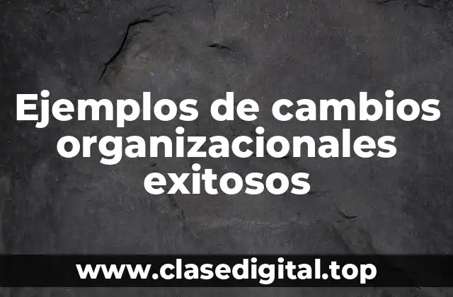 Ejemplos de cambios organizacionales exitosos