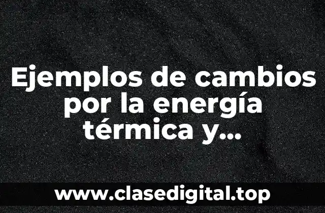 Ejemplos de cambios por la energía térmica y Significado