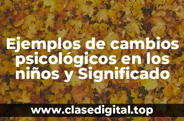 Ejemplos de cambios psicológicos en los niños y Significado