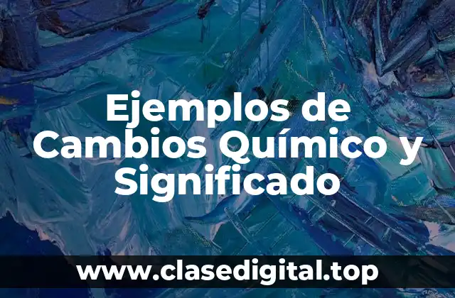 Ejemplos de Cambios Químico y Significado