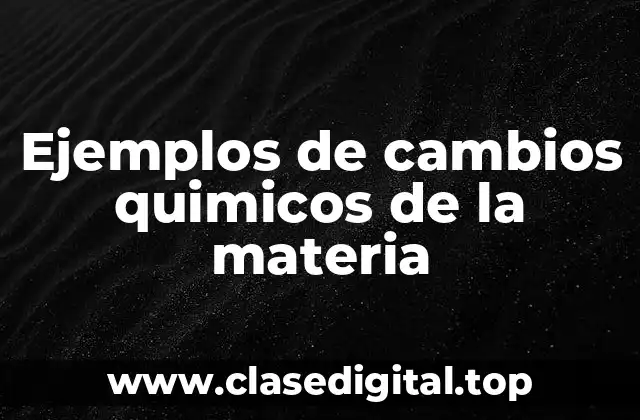 Ejemplos de cambios quimicos de la materia