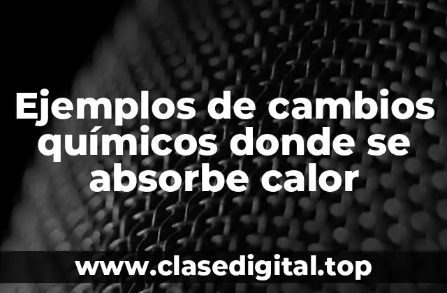 Ejemplos de cambios químicos donde se absorbe calor