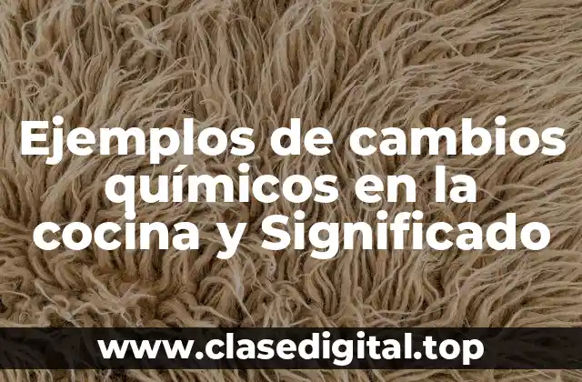 Ejemplos de cambios químicos en la cocina