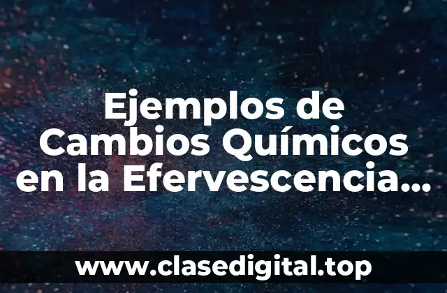 Ejemplos de Cambios Químicos en la Efervescencia de Refresco