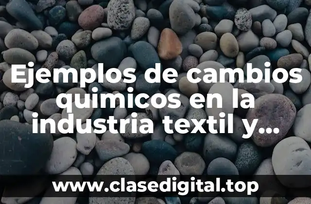 Ejemplos de cambios quimicos en la industria textil y Significado
