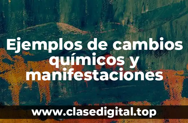 Ejemplos de cambios químicos y manifestaciones