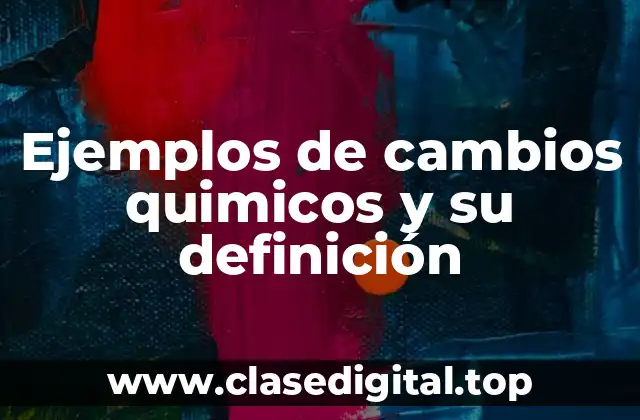 Ejemplos de cambios quimicos y su definición