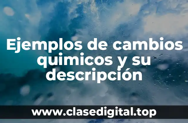 Ejemplos de cambios quimicos y su descripción