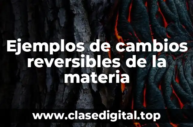Ejemplos de cambios reversibles de la materia