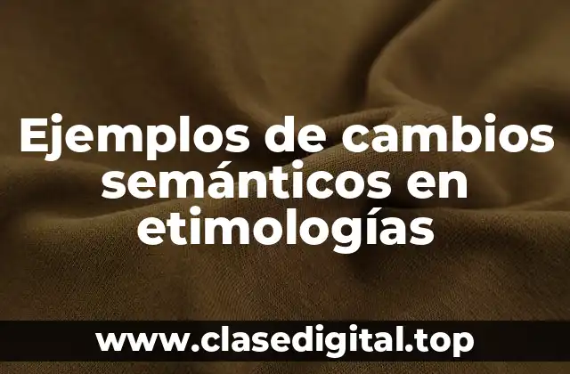 Ejemplos de cambios semánticos en etimologías