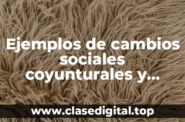 Ejemplos de cambios sociales coyunturales y estructurales