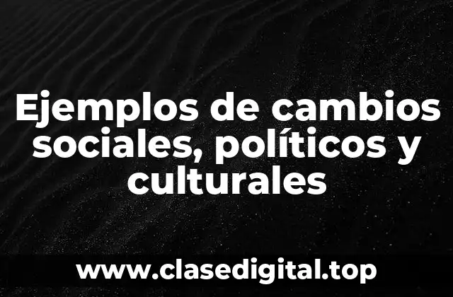 Ejemplos de cambios sociales, políticos y culturales