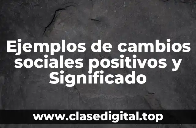 Ejemplos de cambios sociales positivos