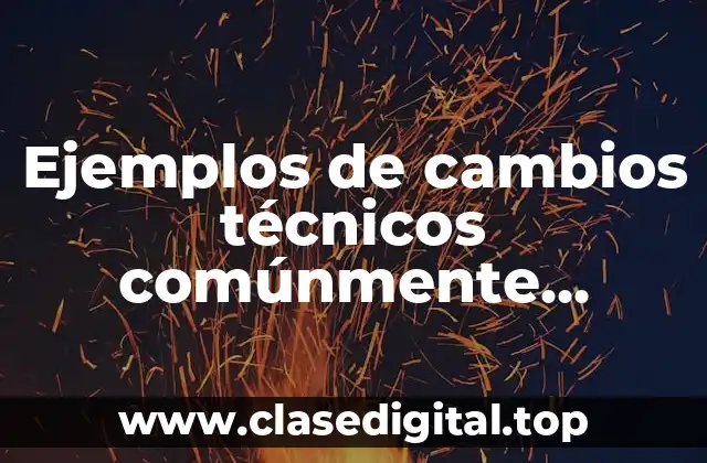 Ejemplos de cambios técnicos comúnmente asociados antes y después