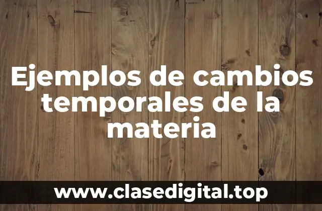 Ejemplos de cambios temporales de la materia
