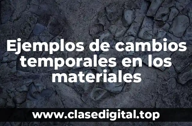 Ejemplos de cambios temporales en los materiales