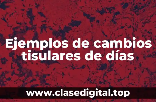 Ejemplos de cambios tisulares de días