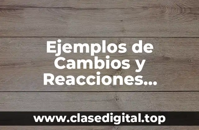 Ejemplos de Cambios y Reacciones Químicas y Significado