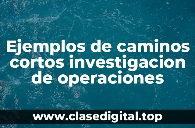 Ejemplos de caminos cortos investigacion de operaciones