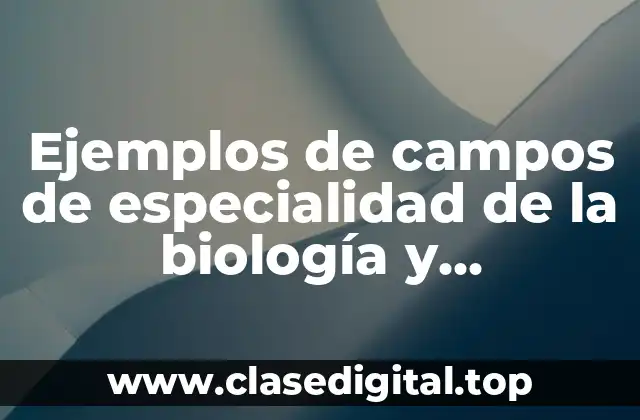 Ejemplos de campos de especialidad de la biología y Significado