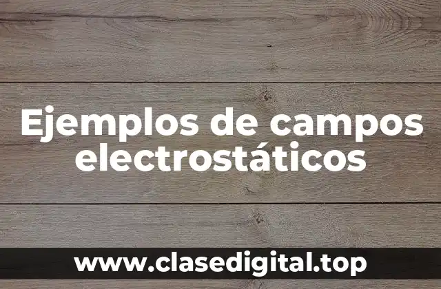 Ejemplos de campos electrostáticos