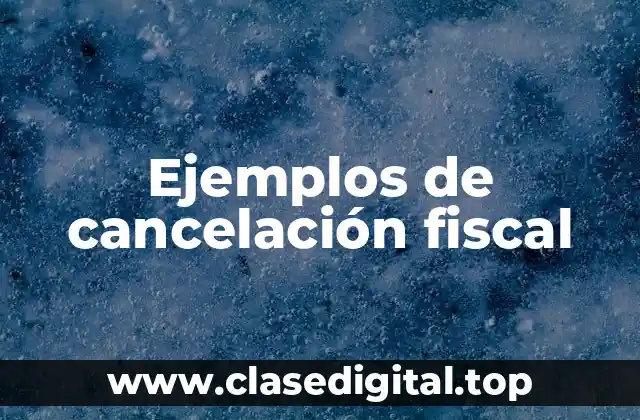 Ejemplos de cancelación fiscal