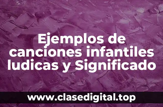 Ejemplos de canciones infantiles ludicas y Significado