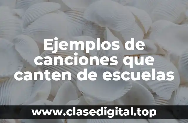 Ejemplos de canciones que canten de escuelas