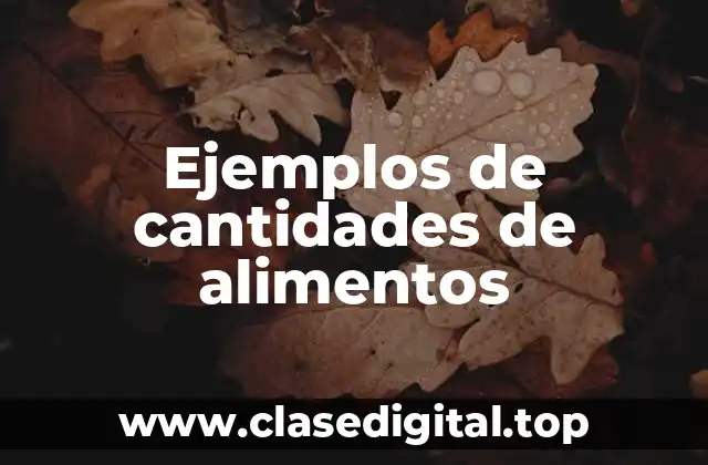 Ejemplos de cantidades de alimentos