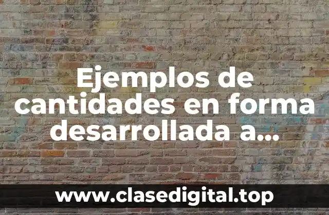 Ejemplos de cantidades en forma desarrollada a notación científica