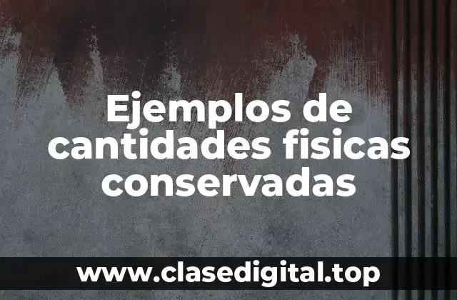 Ejemplos de cantidades fisicas conservadas