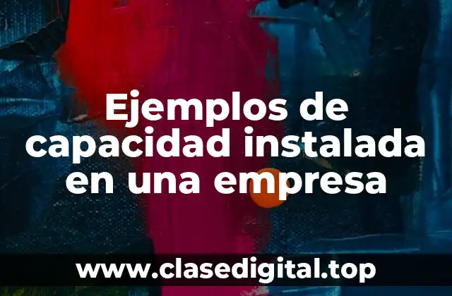 Ejemplos de capacidad instalada en una empresa