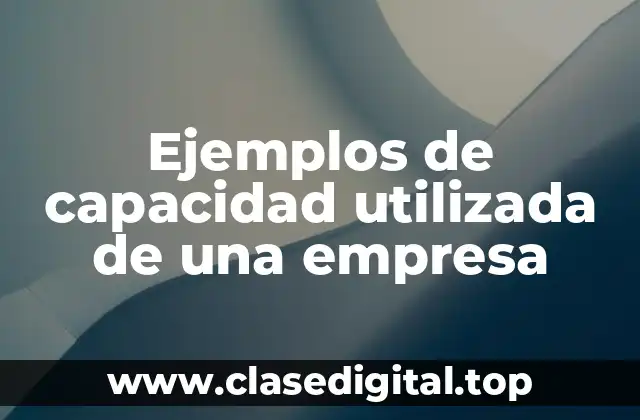 Ejemplos de capacidad utilizada de una empresa