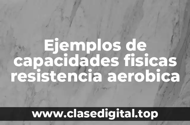 Ejemplos de capacidades fisicas resistencia aerobica