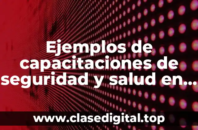 Ejemplos de capacitaciones de seguridad y salud en el trabajo
