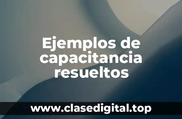Ejemplos de capacitancia resueltos