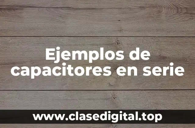 Ejemplos de capacitores en serie