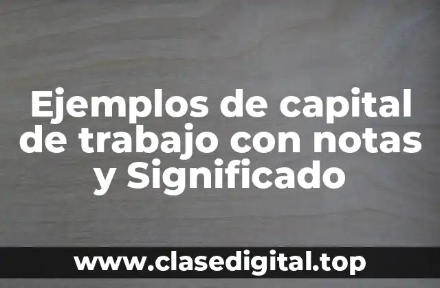 Ejemplos de capital de trabajo con notas