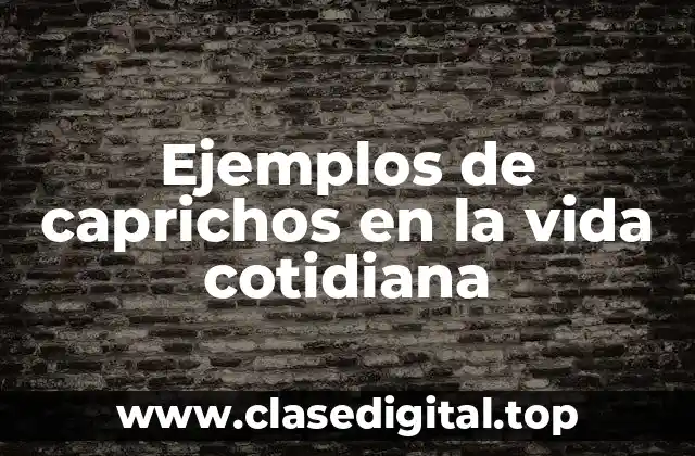 Ejemplos de caprichos en la vida cotidiana