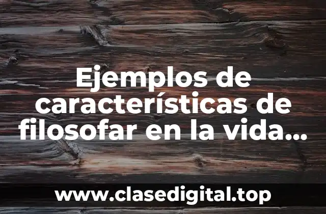 Ejemplos de características de filosofar en la vida cotidiana