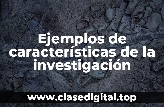 Ejemplos de características de la investigación