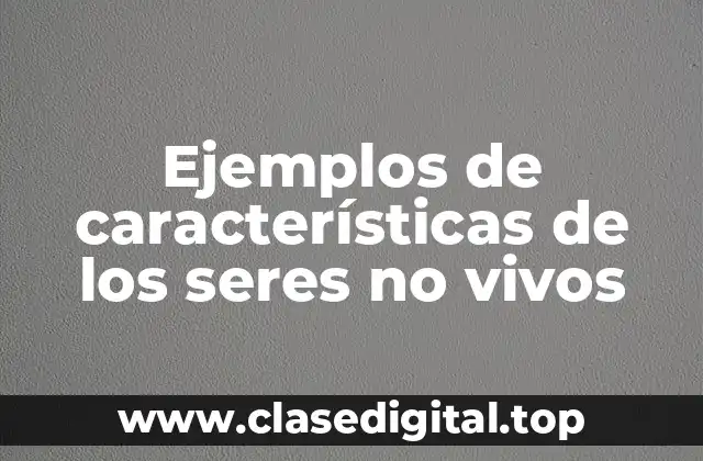 Ejemplos de características de los seres no vivos