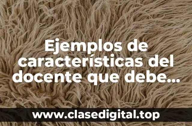Ejemplos de características del docente que debe cambiar